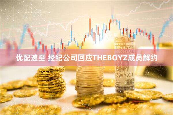 优配速至 经纪公司回应THEBOYZ成员解约
