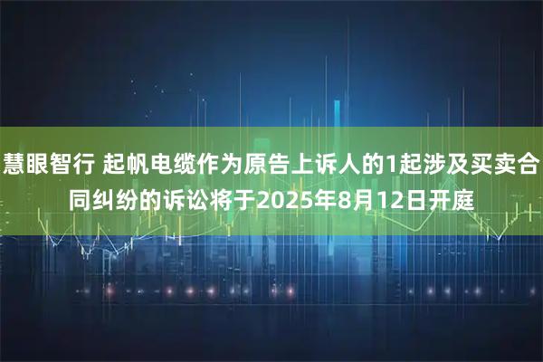 慧眼智行 起帆电缆作为原告上诉人的1起涉及买卖合同纠纷的诉讼将于2025年8月12日开庭