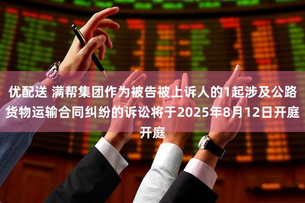 优配送 满帮集团作为被告被上诉人的1起涉及公路货物运输合同纠纷的诉讼将于2025年8月12日开庭