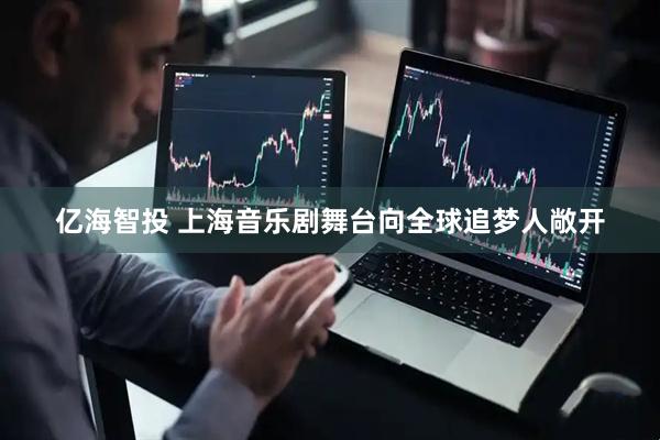 亿海智投 上海音乐剧舞台向全球追梦人敞开