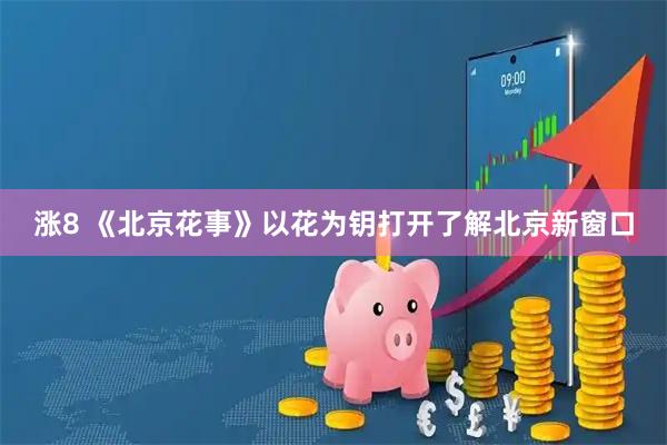 涨8 《北京花事》以花为钥打开了解北京新窗口