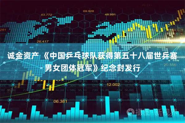 诚金资产 《中国乒乓球队获得第五十八届世乒赛男女团体冠军》纪念封发行