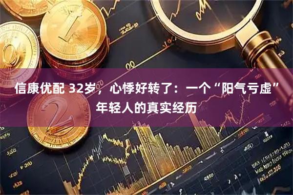 信康优配 32岁，心悸好转了：一个“阳气亏虚”年轻人的真实经历
