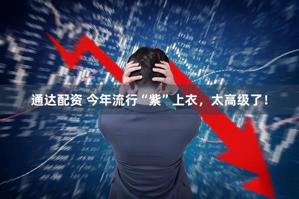 通达配资 今年流行“紫”上衣,太高级了!